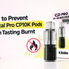 How to Prevent Crystal Pro CP10K Pods From Tasting Burnt