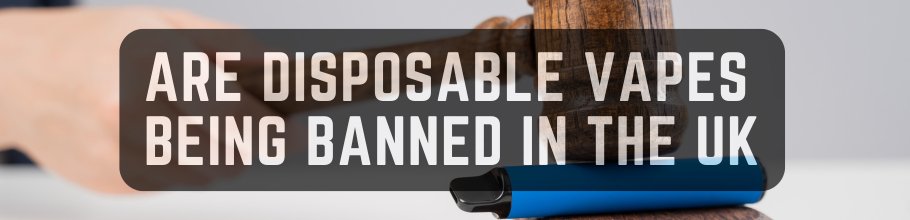 Are Disposable Vapes Being Banned in the UK? Everything You Need to Know